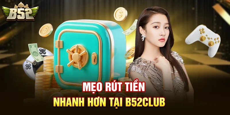 Mẹo Rút Tiền Nhanh Hơn Tại B52club