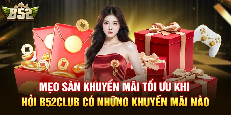 Mẹo Săn Khuyến Mãi Tối Ưu Khi Hỏi B52club có những khuyến mãi nào